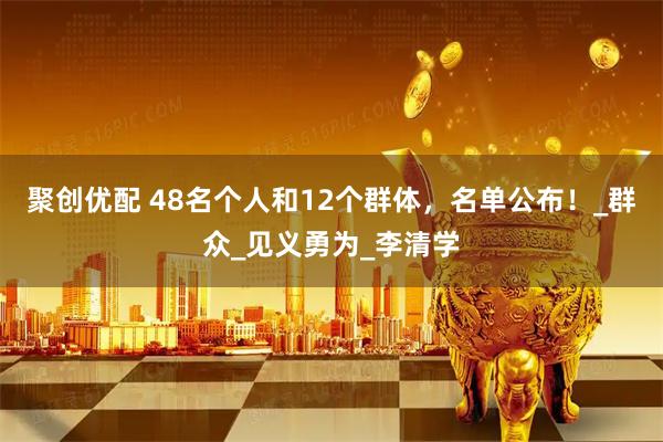 聚创优配 48名个人和12个群体，名单公布！_群众_见义勇为_李清学