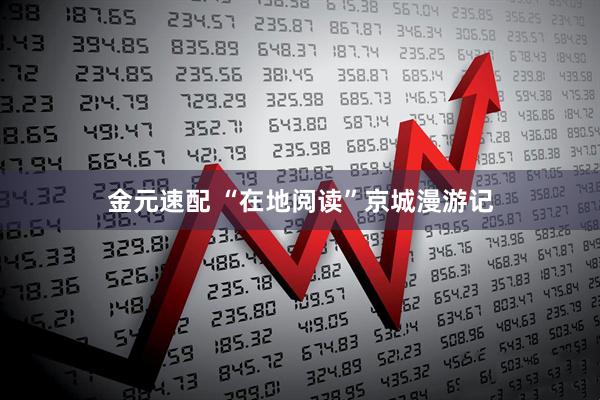 金元速配 “在地阅读”京城漫游记