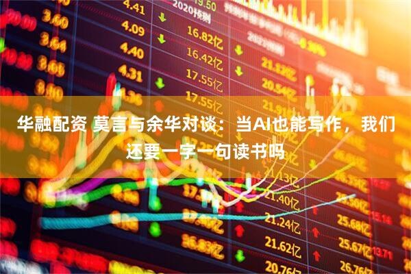 华融配资 莫言与余华对谈：当AI也能写作，我们还要一字一句读书吗